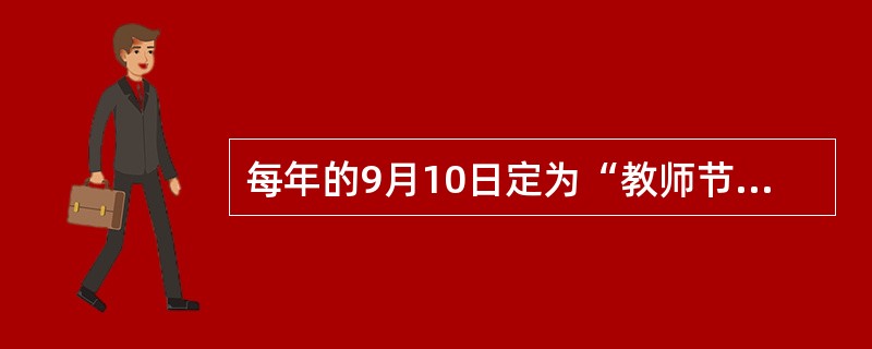 每年的9月10日定为“教师节”的决定颁布始于( )。