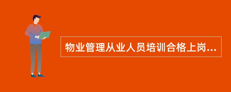 物业管理从业人员培训合格上岗制度是()。