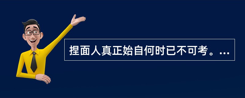 捏面人真正始自何时已不可考。但从新疆吐鲁番阿斯塔那唐墓出土的面制人俑和小猪来推断