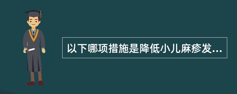 以下哪项措施是降低小儿麻疹发病率的关键