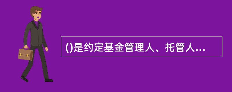 ()是约定基金管理人、托管人和投资****利义务的重要法律文件。A、证券投资基金