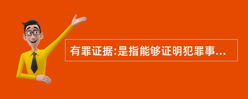 有罪证据:是指能够证明犯罪事实存在,犯罪嫌疑人、被告人有罪,或者是加重犯罪嫌疑人