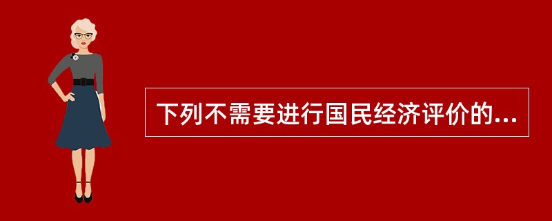 下列不需要进行国民经济评价的是( )