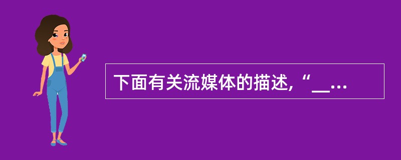 下面有关流媒体的描述,“______”是错误的。