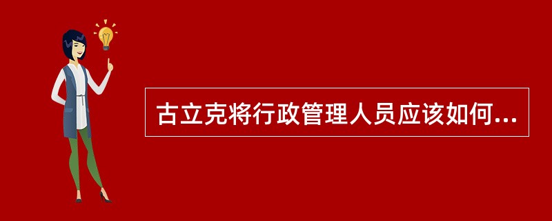 古立克将行政管理人员应该如何具体安排工作归纳为四个途径,即()