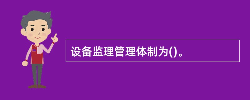 设备监理管理体制为()。