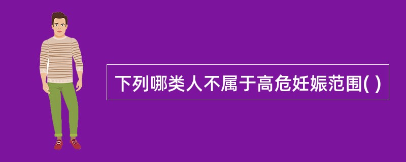 下列哪类人不属于高危妊娠范围( )