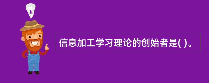 信息加工学习理论的创始者是( )。