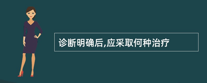 诊断明确后,应采取何种治疗