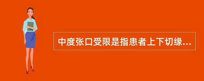 中度张口受限是指患者上下切缘间( )