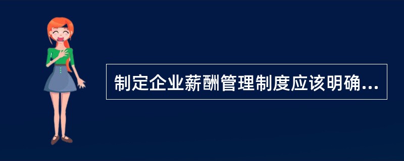 制定企业薪酬管理制度应该明确企业的赵略发展规划,即明确( )(A)企业的战略目标