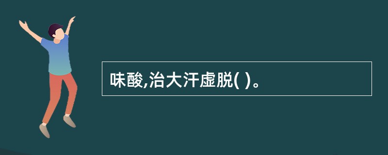 味酸,治大汗虚脱( )。