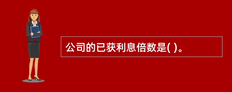 公司的已获利息倍数是( )。