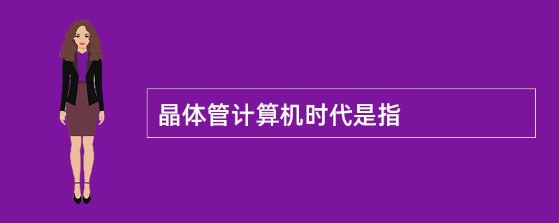 晶体管计算机时代是指