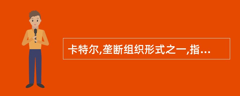 卡特尔,垄断组织形式之一,指同一生产部门的资本主义企业,为获取垄断高额利润和加强