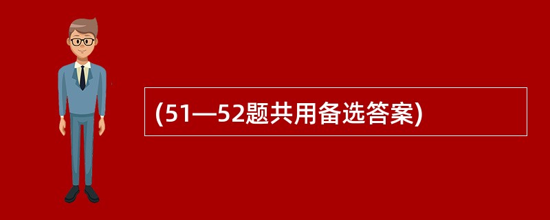 (51—52题共用备选答案)