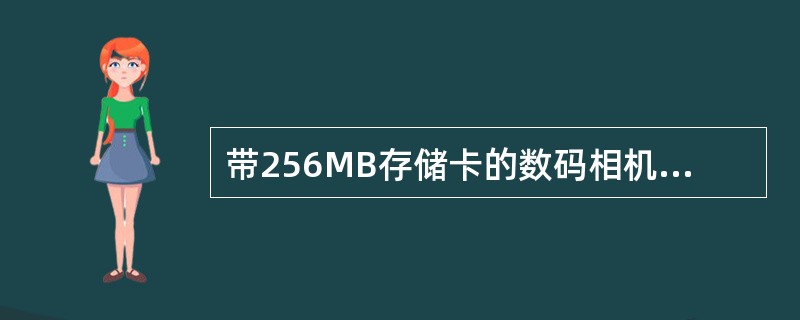 带256MB存储卡的数码相机拍摄分辨率设定为1600×1200像素,颜色深度为2