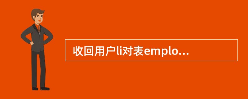  收回用户li对表employee的查询权限,同时级联收回li授予其他用户的该