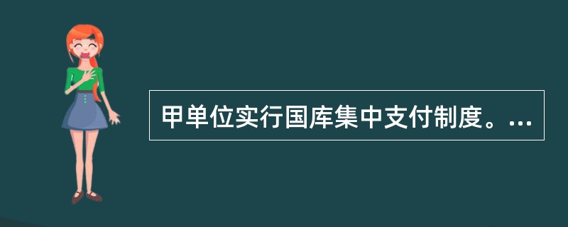 甲单位实行国库集中支付制度。2008年4月,甲单位收到财政国库支付执行机构委托代