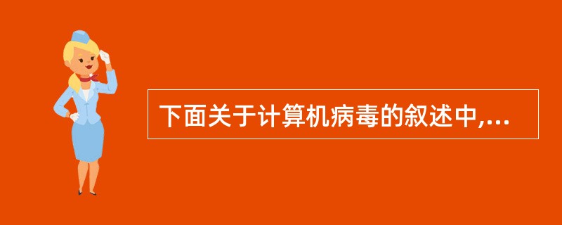 下面关于计算机病毒的叙述中,不正确的是