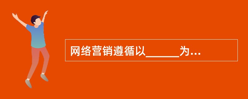 网络营销遵循以______为导向的营销理念。