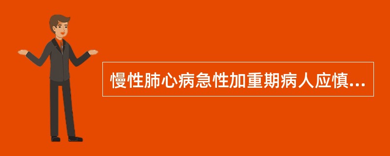 慢性肺心病急性加重期病人应慎用( )