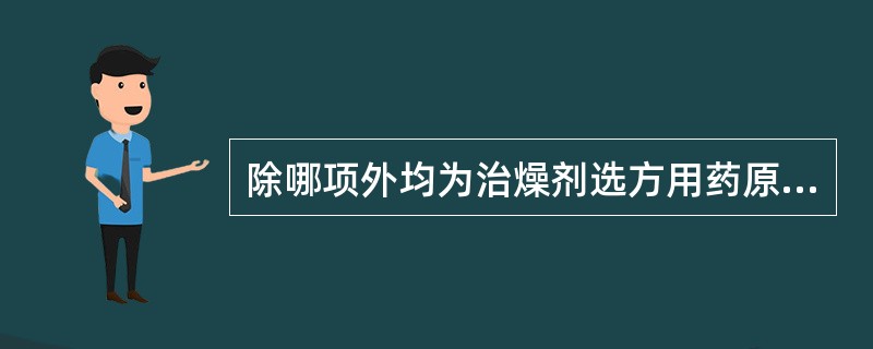 除哪项外均为治燥剂选方用药原则 ( )