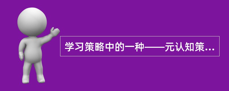 学习策略中的一种——元认知策略、包括制定认知计划(计划策略)、监视计划执行(监视