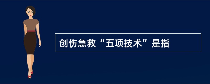 创伤急救“五项技术”是指