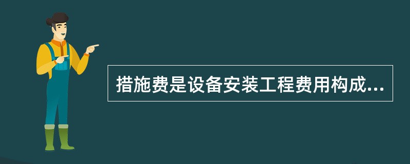 措施费是设备安装工程费用构成的一部分,下列内容属于设备安装工程措施费的是()。