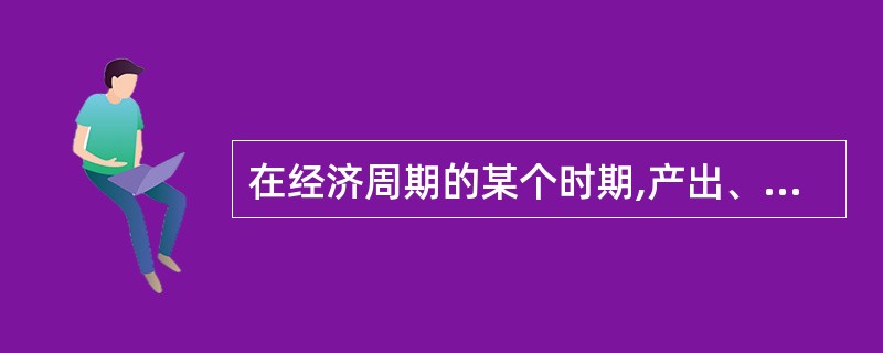 在经济周期的某个时期,产出、销售、就业开始下降,说明经济变动处于( )阶段。