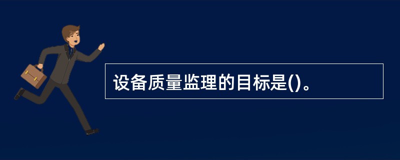 设备质量监理的目标是()。