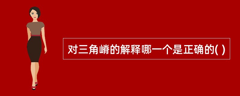 对三角嵴的解释哪一个是正确的( )