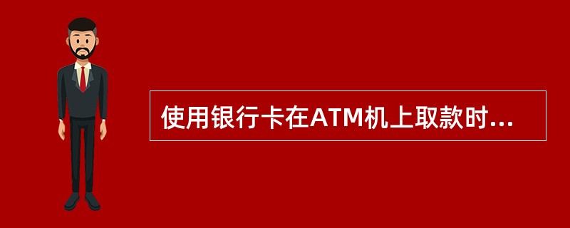 使用银行卡在ATM机上取款时,其身份认证方法为______。