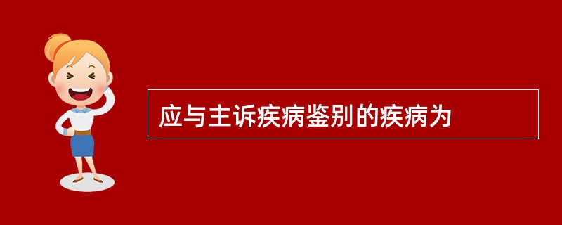 应与主诉疾病鉴别的疾病为