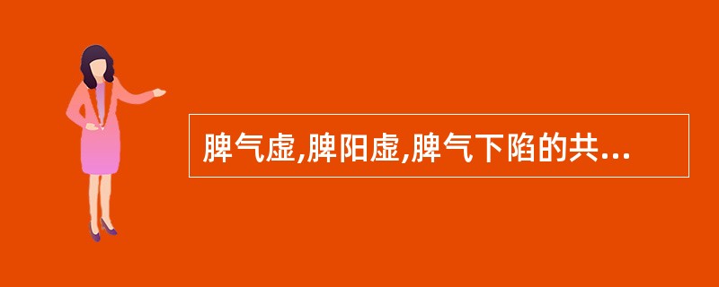 脾气虚,脾阳虚,脾气下陷的共同症状是 ( )