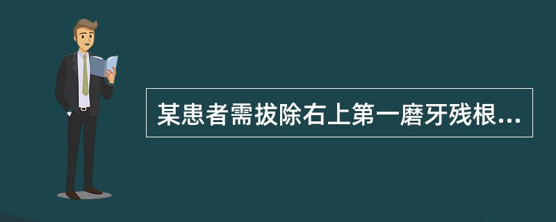 某患者需拔除右上第一磨牙残根。在进行了右侧上牙槽后神经阻滞麻醉及腭大孔麻醉后,分