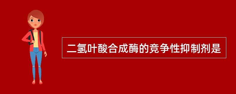 二氢叶酸合成酶的竞争性抑制剂是