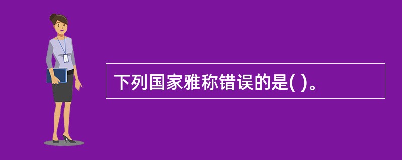 下列国家雅称错误的是( )。