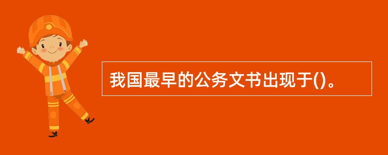 我国最早的公务文书出现于()。