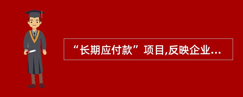 “长期应付款”项目,反映企业除长期借款、应付债券外的其他各种长期应付款项。其中,