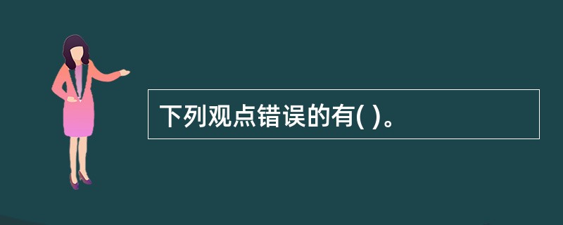 下列观点错误的有( )。