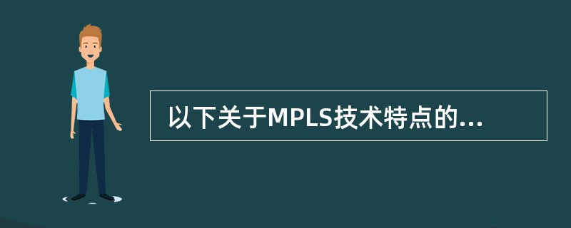  以下关于MPLS技术特点的说法中,不正确的是 (6) 。(6)