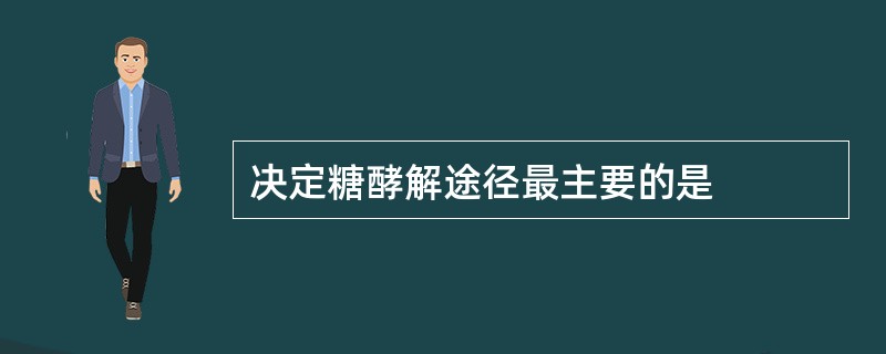 决定糖酵解途径最主要的是