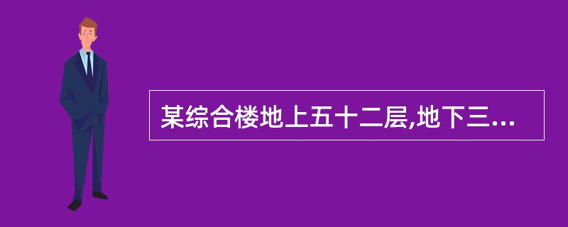 某综合楼地上五十二层,地下三层,建筑高度为231m,总建筑面积为193159.5