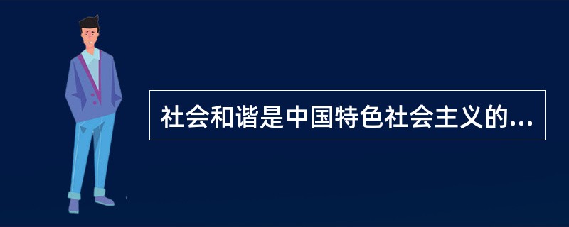 社会和谐是中国特色社会主义的本质属性,是国家富强、民族振兴、人民幸福的重要保证。