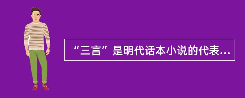 “三言”是明代话本小说的代表作,“三言”是指《喻世明言》、《警世通言》和《醒世恒