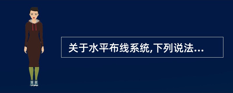  关于水平布线系统,下列说法中错误的是 (17) 。(17)