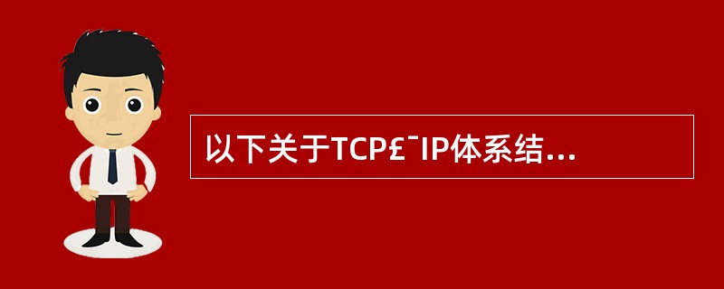 以下关于TCP£¯IP体系结构的描述中,正确的是