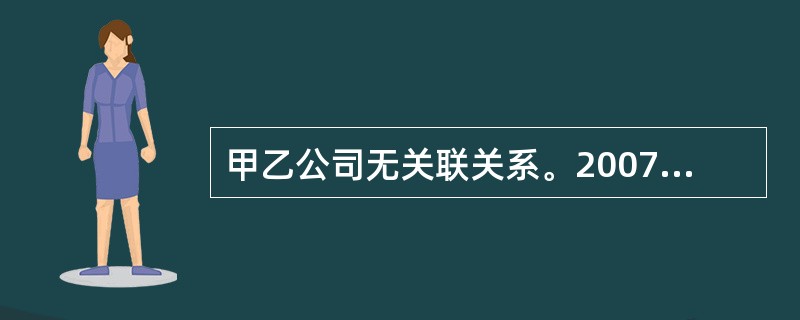 甲乙公司无关联关系。2007年3月甲公司以一台设备换入乙公司一项商标权,并向乙公